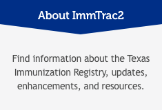 About ImmTrac2: Find information about the Texas Immunization Registry, updates enhancements, and resources
