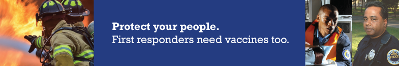 Protect your people. First responders need vaccines too.
